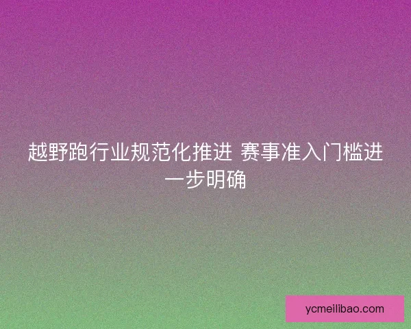 越野跑行业规范化推进 赛事准入门槛进一步明确