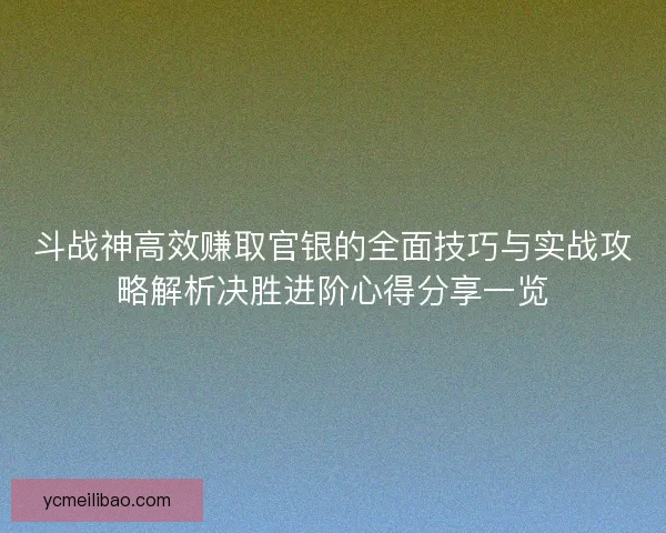斗战神高效赚取官银的全面技巧与实战攻略解析决胜进阶心得分享一览