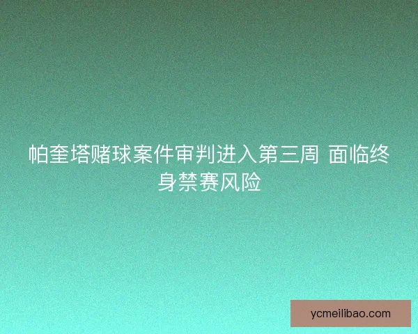 帕奎塔赌球案件审判进入第三周 面临终身禁赛风险